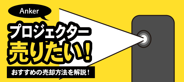 Ankerプロジェクター売りたい！ おすすめの売却方法を解説！