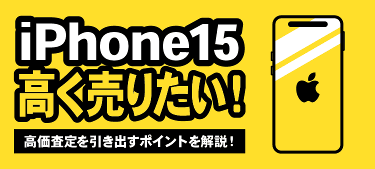 iPhone15高く売りたい！高価査定を引き出すポイントを解説！