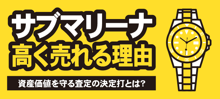 サブマリーナ高く売れる理由 資産価値を守る査定の決定打とは？