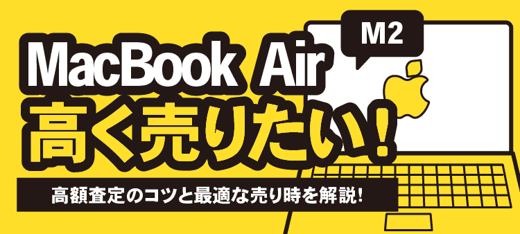 MacBook Air M2高く売りたい！高価査定のコツと最適な売り時を解説！