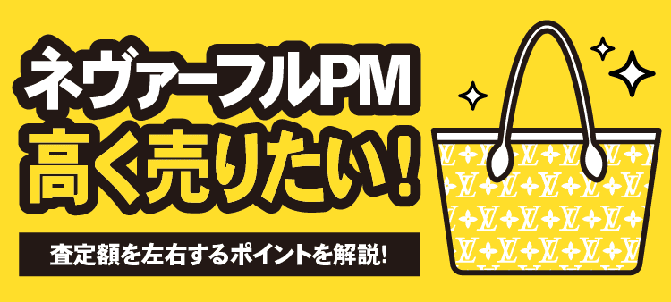 ネヴァーフルPM高く売りたい！査定額を左右するポイントを解説！