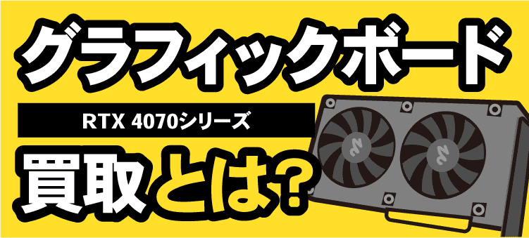 グラフィックボード　RTX　4070シリーズ　買取とは？