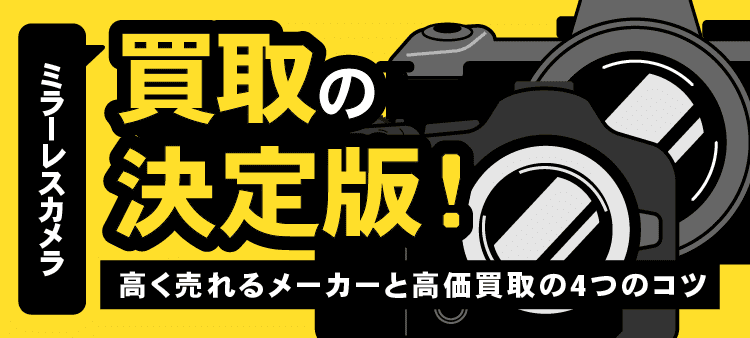 ミラーレスカメラ　買取の決定版！　高く売れるメーカーと高価買取の4つのコツ