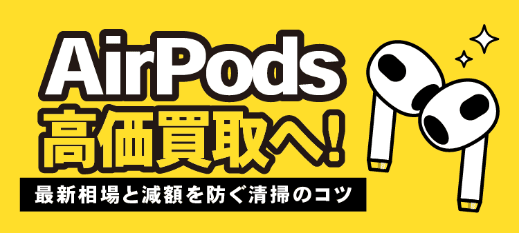 AirPods高価買取へ！ 最新相場と減額を防ぐ清掃のコツ
