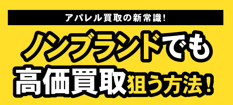 アパレル買取の新常識！　ノンブランドでも高価買取狙う方法！