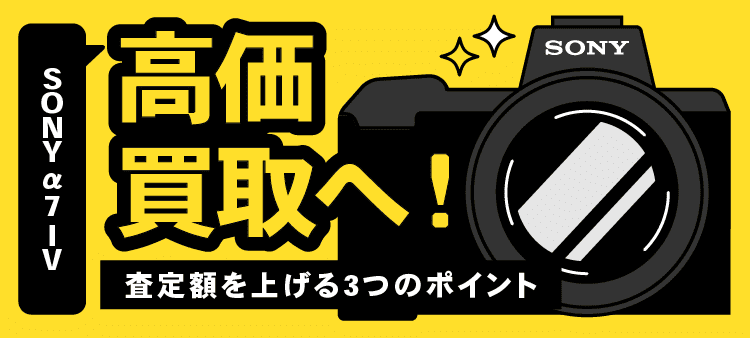 SONY α7 IV　高価買取へ！　査定額を上げる3つのポイント