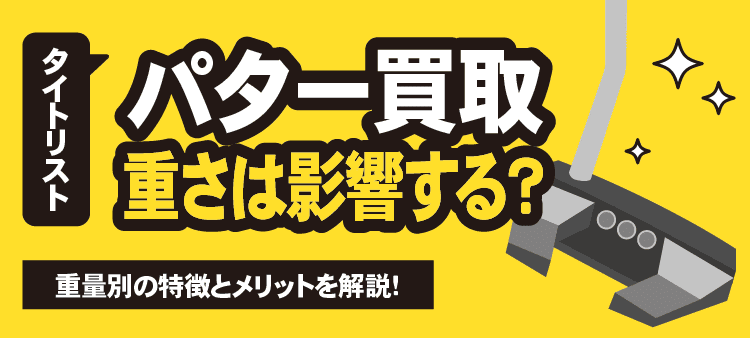 タイトリスト パター買取で重さは影響する？重量別の特徴とメリット解説！