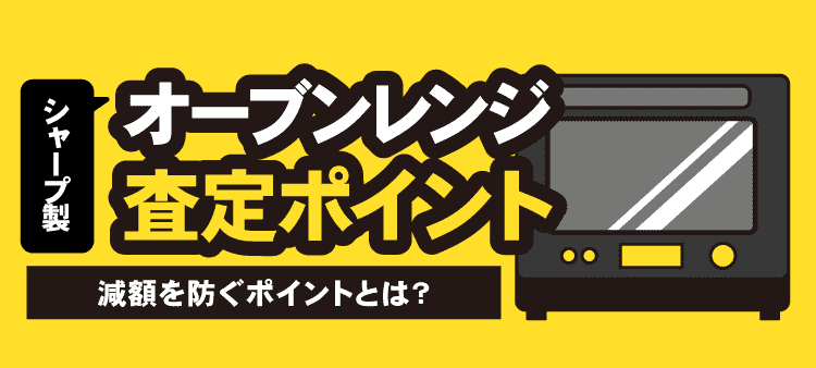 シャープ製オーブンレンジ査定ポイント 減額を防ぐポイントとは？