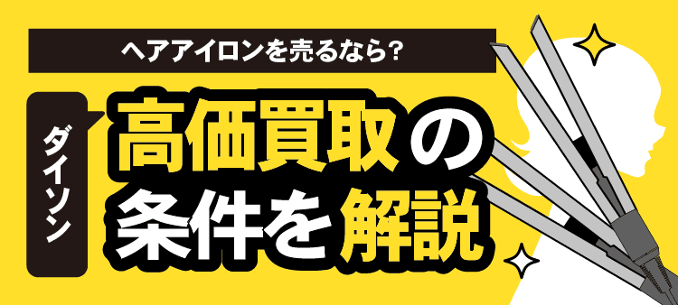 ヘアアイロンを売るなら？ ダイソン高価買取の条件を解説