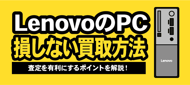 LenovoのPC 損しない買取方法 査定を有利にするポイントを解説！