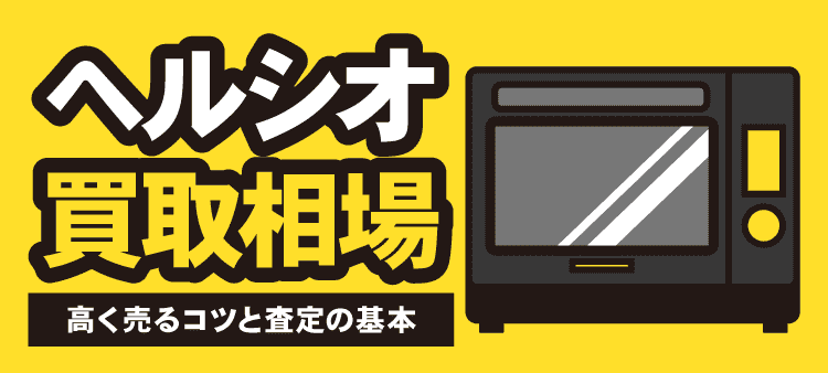 ヘルシオの買取相場とは？高く売るコツと査定の基本