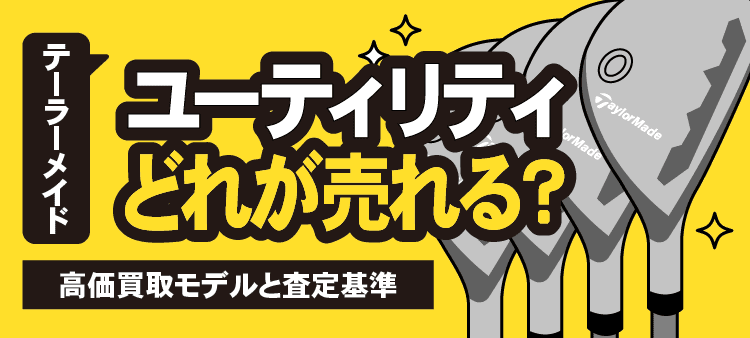 テーラーメイドユーティリティはどれが売れる？高価買取モデルと査定基準