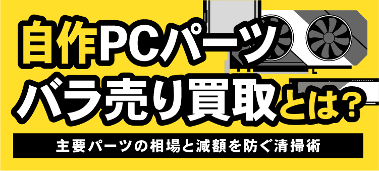 自作PCパーツバラ売り買取とは？　主要パーツの相場と減額を防ぐ清掃術
