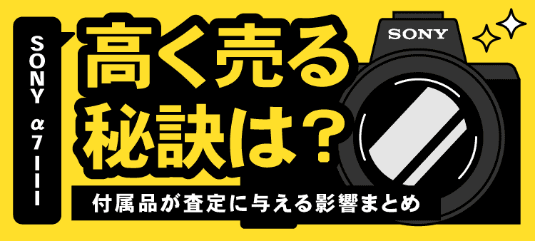 sony α7lll 高く売る秘訣は？　付属品が査定に与える影響まとめ