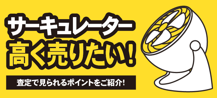 サーキュレーター 高く売りたい！ 査定で見られるポイントをご紹介！