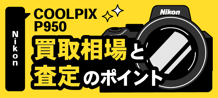 Nikon COOLPIX P950買取相場と査定のポイント