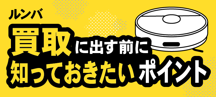 ルンバ/買取に出す前に知っておきたいポイント