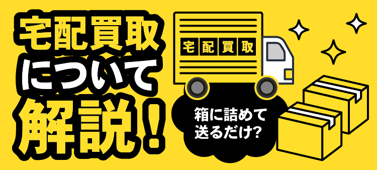 宅配買取について解説！/箱に詰めて送るだけ？