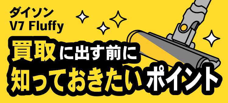 ダイソン V7 Fluffy/買取に出す前に知っておきたいポイント