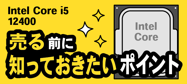 Intel Core i5 12400/売る前に知っておきたいポイント