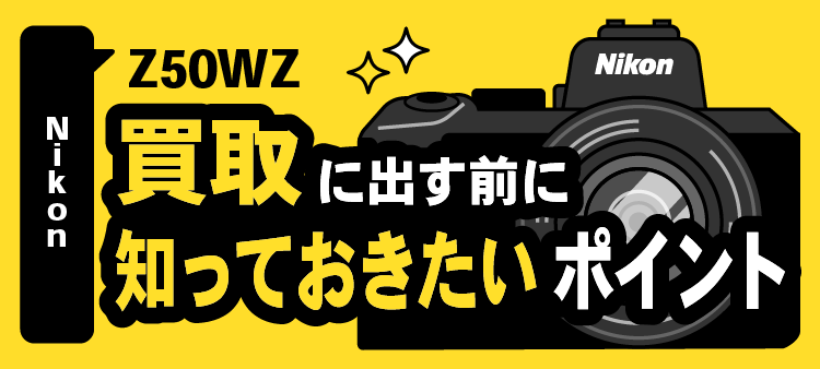 ニコン Z50WZ/買取に出す前に知っておきたいポイント