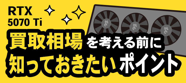 RTX 5070 Ti/買取相場を考える前に知っておきたいポイント