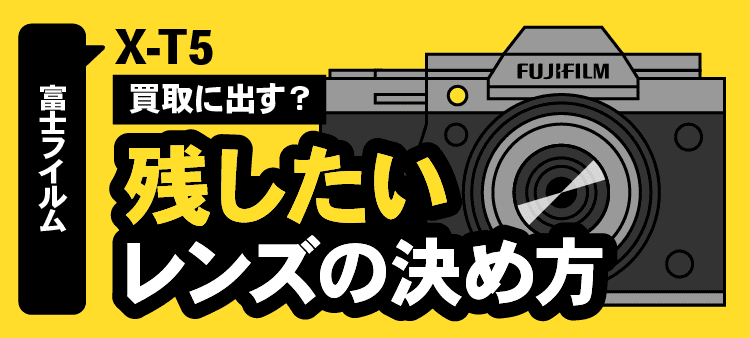 富士フイルム・X-T5・買取に出す？・残したいレンズの決め方