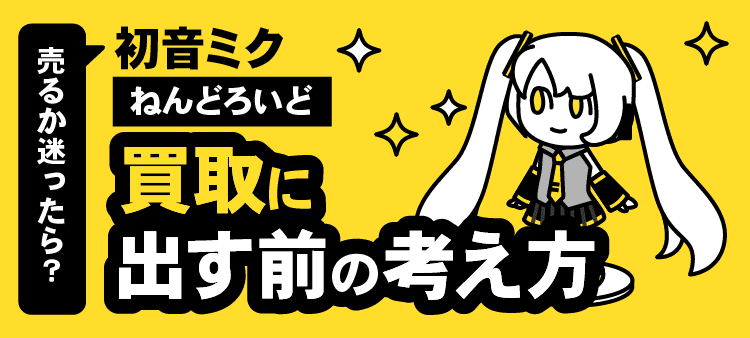 売るか迷ったら？・初音ミク・ねんどろいど・買取に出す前の考え方