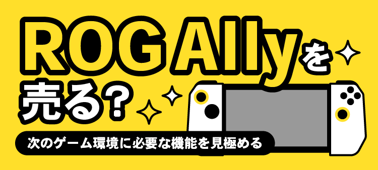 ROG Allyを売る？・次のゲーム環境に必要な機能を見極める