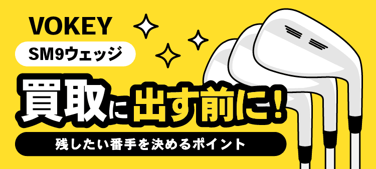 VOKEY SM9ウェッジ・買取に出す前に！・残したい番手を決めるポイント