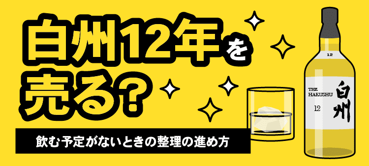 白州12年を売る？・飲む予定がないときの整理の進め方