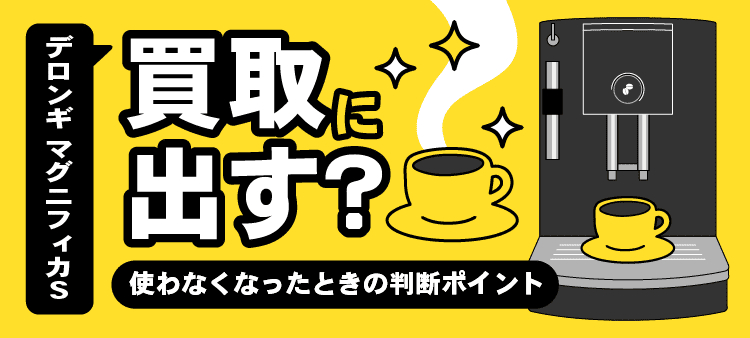 デロンギ マグニフィカS・買取に出す？・使わなくなったときの判断ポイント