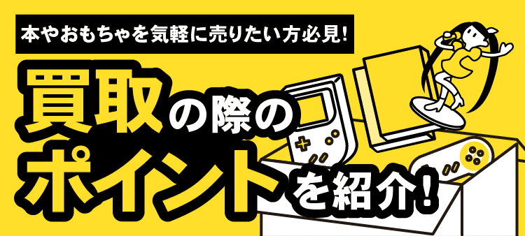 本やおもちゃを気軽に売りたい方必見！・買取の際のポイントを紹介！