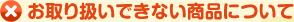 お取り扱いできない商品