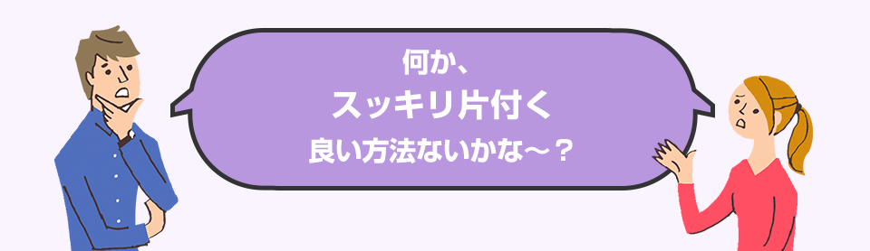何か、スッキリ片付く良い方法ないかな～？