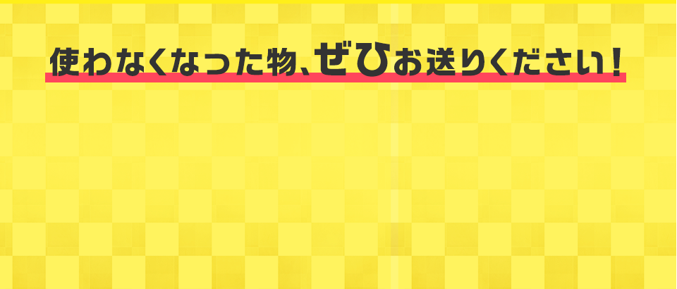 使わなくなった物、ぜひお送りください！