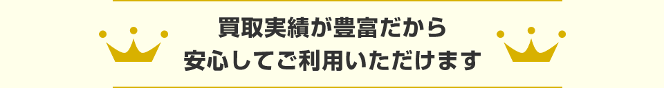 買取実績が豊富だから安心してご利用いただけます