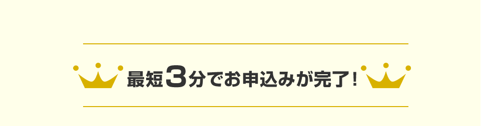 最短3分でお申込みが完了！