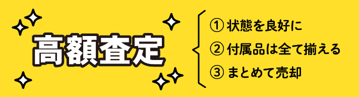 高額査定　①状態を良好に　②付属品は全て揃える　③まとめて売却