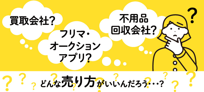 買取会社？フリマ・オークションアプリ？不用品回収会社？どんな売り方がいいんだろう…？