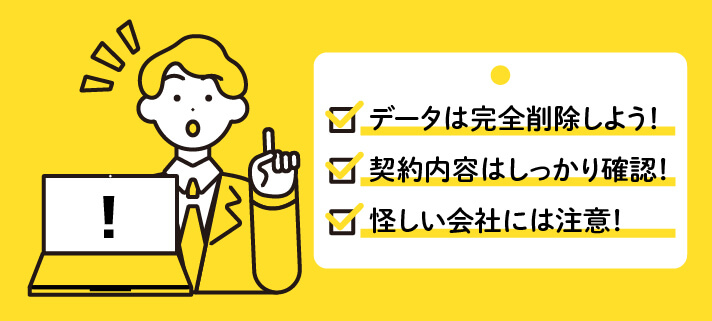 データは完全削除しよう！　契約内容はしっかり確認！　怪しい会社には注意！