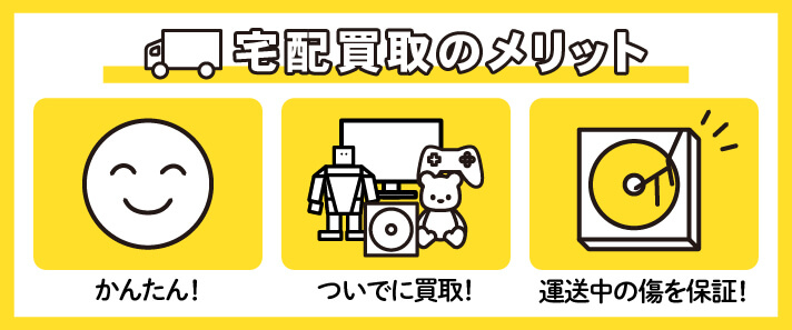 宅配買取のメリット　①簡単　②ついでに買取！　③運送中の傷を保証！