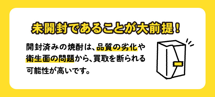 未開封であることが大前提！開封済みの焼酎は、品質の劣化や衛生面の問題から、買取を断られる可能性が高いです。