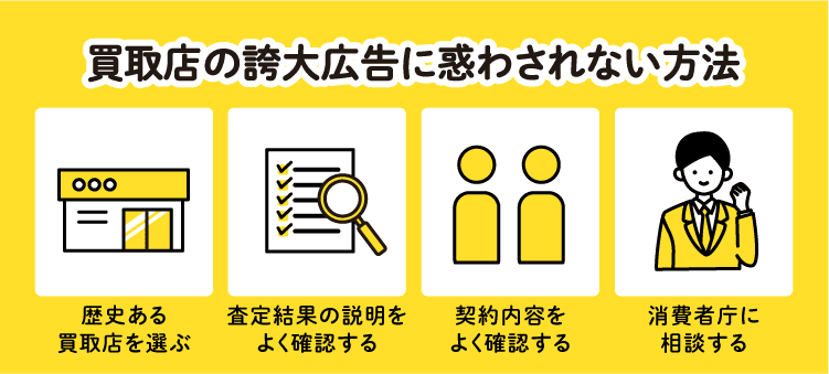 買取店の誇大広告に惑わされない方法　歴史ある買取店を選ぶ　査定結果の説明をよく確認する　契約内容をよく確認する　消費者庁に相談する