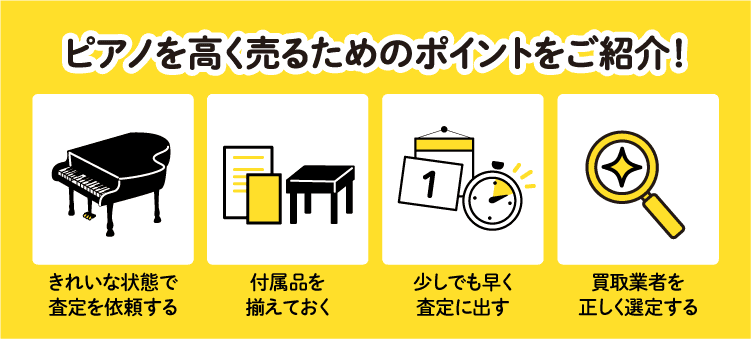 ピアノを高く売るためのポイントをご紹介！　きれいな状態で査定を依頼する　付属品を揃えておく　少しでも早く査定に出す　買取業者を正しく選定する