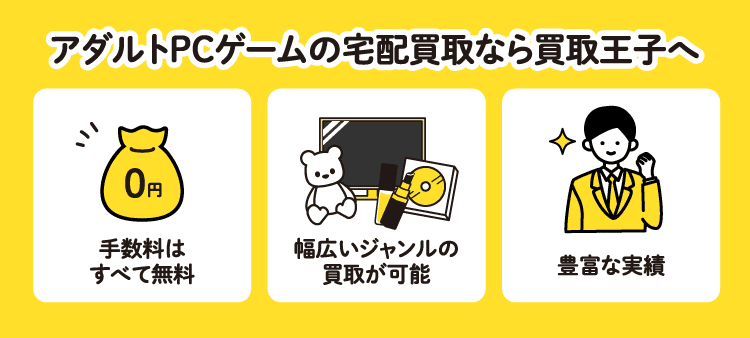 アダルトPCゲームの宅配買取なら買取王子へ：手数料はすべて無料/幅広いジャンルの買取が可能/豊富な実績