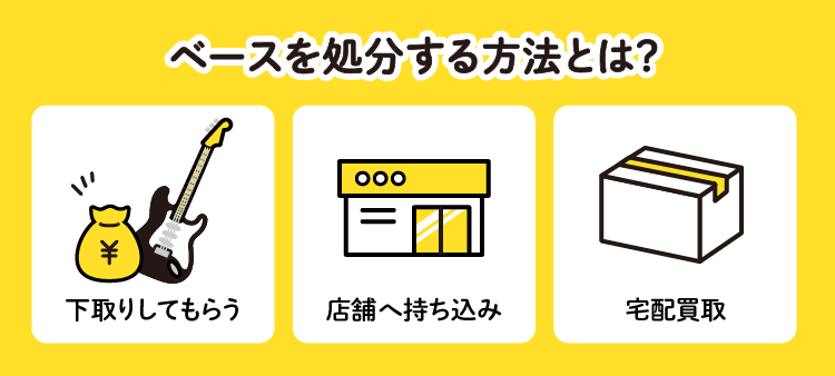 ベースを処分する方法とは？：下取りしてもらう/店舗へ持ち込み/宅配買取