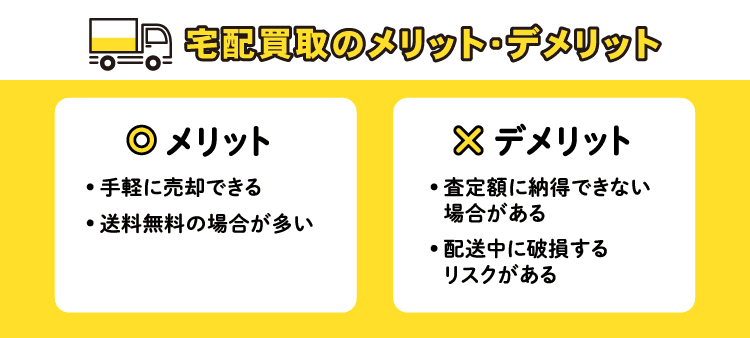 宅配買取のメリット・デメリット：メリット 手軽に売却できる, 送料無料の場合が多い/デメリット 査定額に納得できない場合がある, 配送中に破損するリスクがある