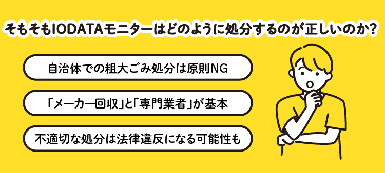 そもそもIODATAモニターはどのように処分するのが正しいのか？：自治体での粗大ごみ処分は原則NG/「メーカー回収」と「専門業者」が基本/不適切な処分は法律違反になる可能性も