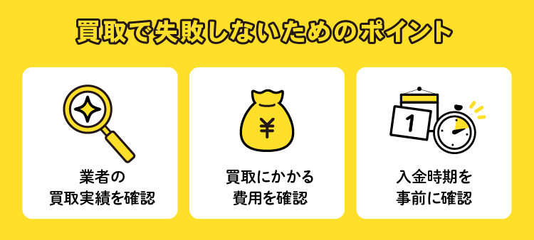 買取で失敗しないためのポイント：業者の買取実績を確認/買取にかかる費用を確認/入金時期を事前に確認